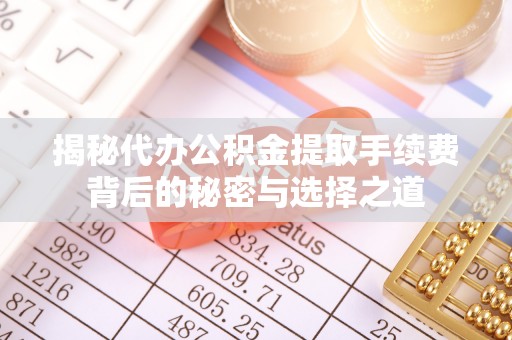 让胡路揭秘代办公积金提取手续费背后的秘密与选择之道
