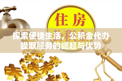 让胡路探索便捷生活，公积金代办提取服务的崛起与优势