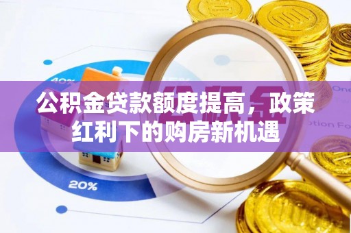 让胡路公积金贷款额度提高，政策红利下的购房新机遇