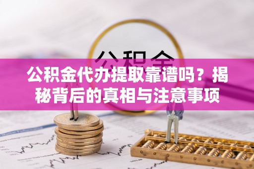 让胡路公积金代办提取靠谱吗？揭秘背后的真相与注意事项