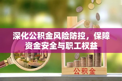 让胡路深化公积金风险防控，保障资金安全与职工权益