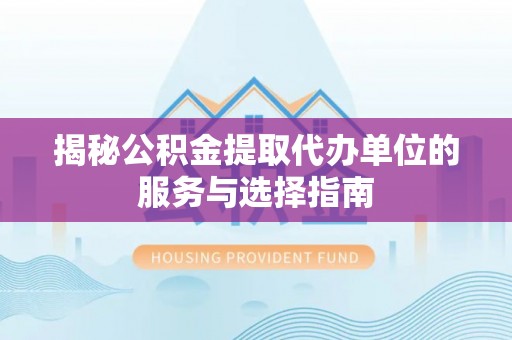 让胡路揭秘公积金提取代办单位的服务与选择指南