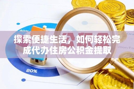 让胡路探索便捷生活，如何轻松完成代办住房公积金提取