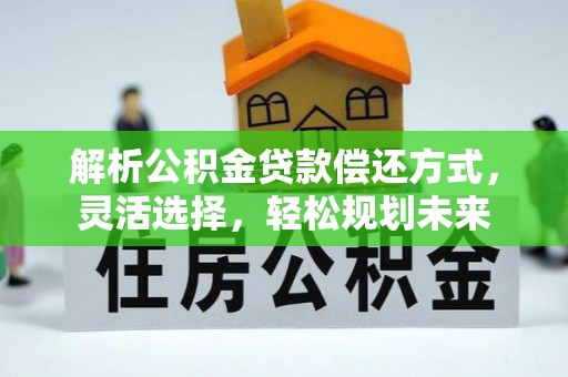 让胡路解析公积金贷款偿还方式，灵活选择，轻松规划未来