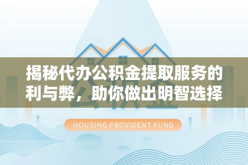 让胡路揭秘代办公积金提取服务的利与弊，助你做出明智选择
