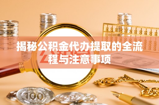 让胡路揭秘公积金代办提取的全流程与注意事项