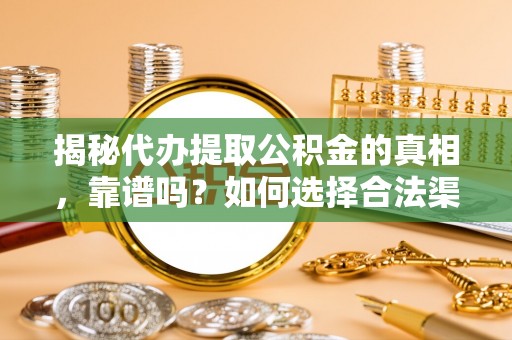 让胡路揭秘代办提取公积金的真相，靠谱吗？如何选择合法渠道