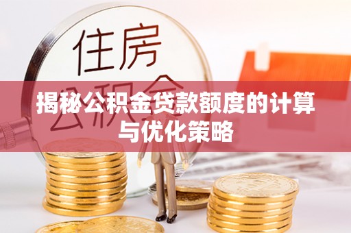 让胡路揭秘公积金贷款额度的计算与优化策略