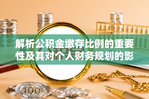 让胡路解析公积金缴存比例的重要性及其对个人财务规划的影响