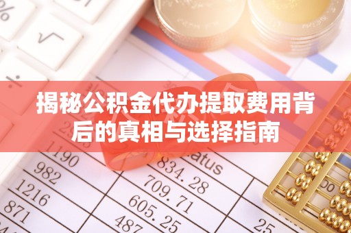 让胡路揭秘公积金代办提取费用背后的真相与选择指南