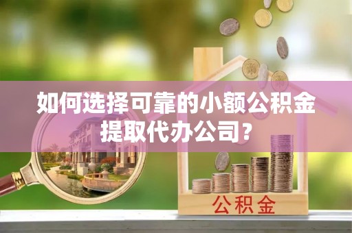 让胡路如何选择可靠的小额公积金提取代办公司？