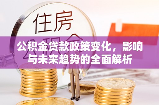 让胡路公积金贷款政策变化，影响与未来趋势的全面解析