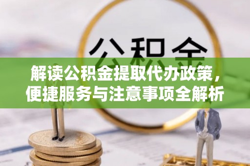 让胡路解读公积金提取代办政策，便捷服务与注意事项全解析