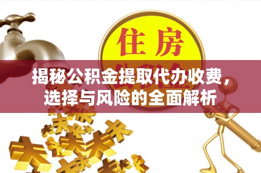 让胡路揭秘公积金提取代办收费，选择与风险的全面解析