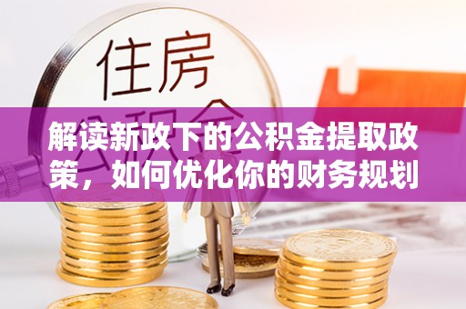 让胡路解读新政下的公积金提取政策，如何优化你的财务规划
