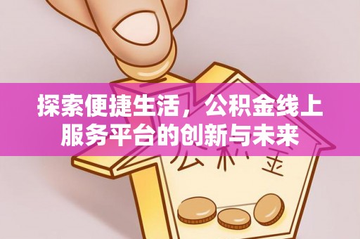 让胡路探索便捷生活，公积金线上服务平台的创新与未来