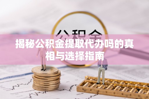 让胡路揭秘公积金提取代办吗的真相与选择指南