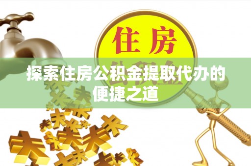 让胡路探索住房公积金提取代办的便捷之道