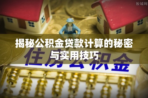 让胡路揭秘公积金贷款计算的秘密与实用技巧