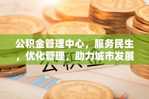 让胡路公积金管理中心，服务民生，优化管理，助力城市发展