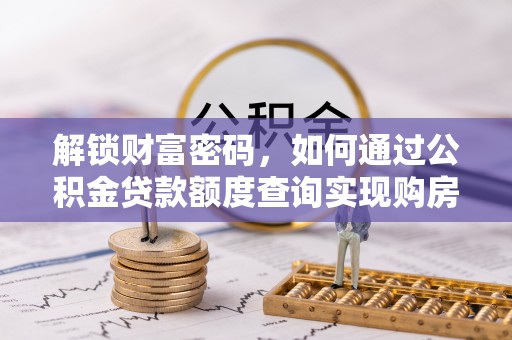 让胡路解锁财富密码，如何通过公积金贷款额度查询实现购房梦想