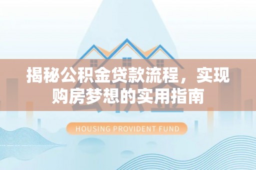 让胡路揭秘公积金贷款流程，实现购房梦想的实用指南