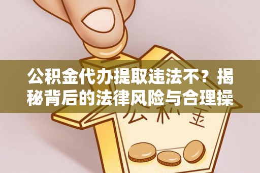让胡路公积金代办提取违法不？揭秘背后的法律风险与合理操作