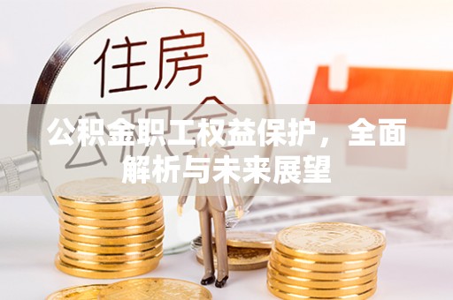 让胡路公积金职工权益保护，全面解析与未来展望