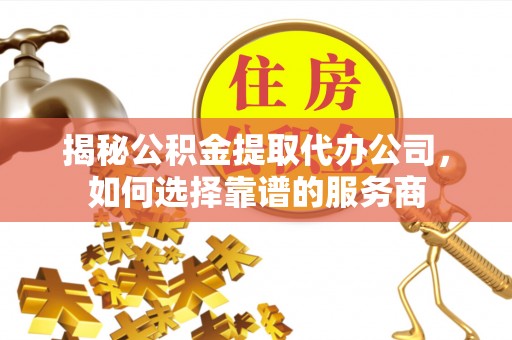 让胡路揭秘公积金提取代办公司，如何选择靠谱的服务商