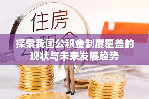 让胡路探索我国公积金制度覆盖的现状与未来发展趋势