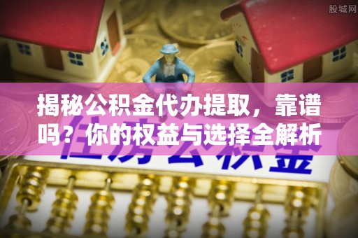 让胡路揭秘公积金代办提取，靠谱吗？你的权益与选择全解析