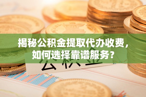 让胡路揭秘公积金提取代办收费，如何选择靠谱服务？