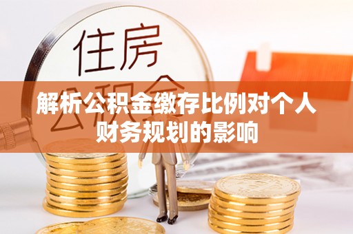 让胡路解析公积金缴存比例对个人财务规划的影响