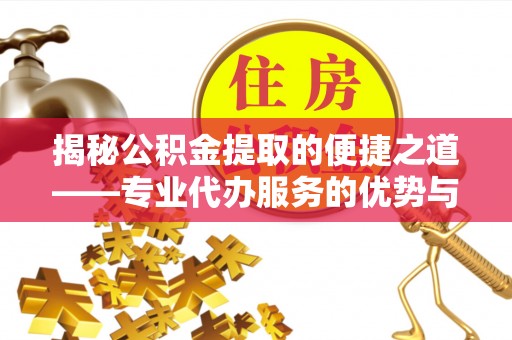 让胡路揭秘公积金提取的便捷之道——专业代办服务的优势与选择