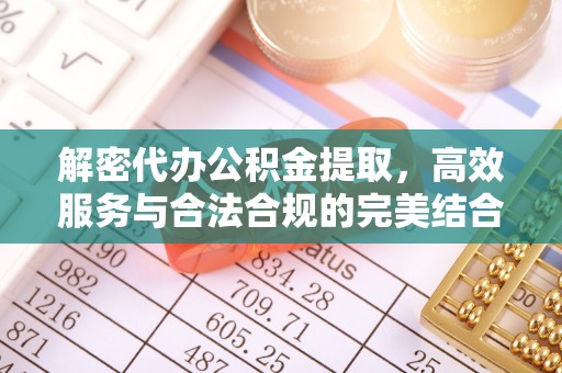 让胡路解密代办公积金提取，高效服务与合法合规的完美结合