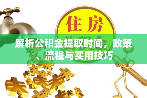 让胡路解析公积金提取时间，政策、流程与实用技巧