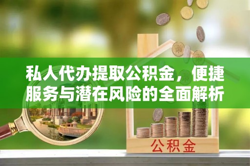 让胡路私人代办提取公积金，便捷服务与潜在风险的全面解析