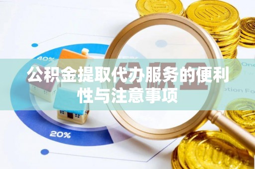 让胡路公积金提取代办服务的便利性与注意事项