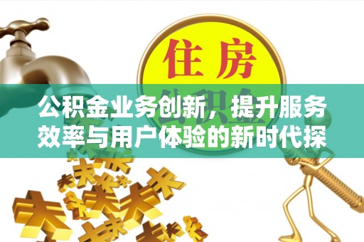 让胡路公积金业务创新，提升服务效率与用户体验的新时代探索