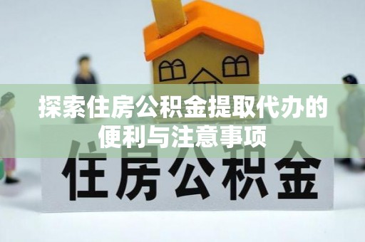 让胡路探索住房公积金提取代办的便利与注意事项
