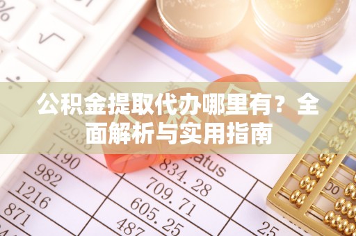 让胡路公积金提取代办哪里有？全面解析与实用指南