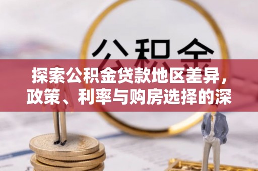 让胡路探索公积金贷款地区差异，政策、利率与购房选择的深度解析