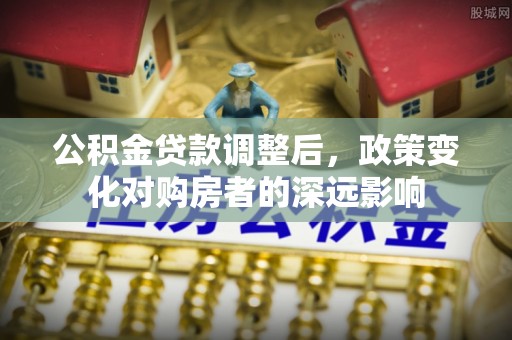 让胡路公积金贷款调整后，政策变化对购房者的深远影响