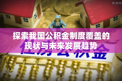 让胡路探索我国公积金制度覆盖的现状与未来发展趋势