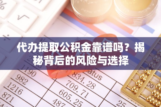 让胡路代办提取公积金靠谱吗？揭秘背后的风险与选择