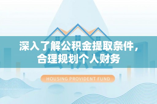 让胡路深入了解公积金提取条件，合理规划个人财务