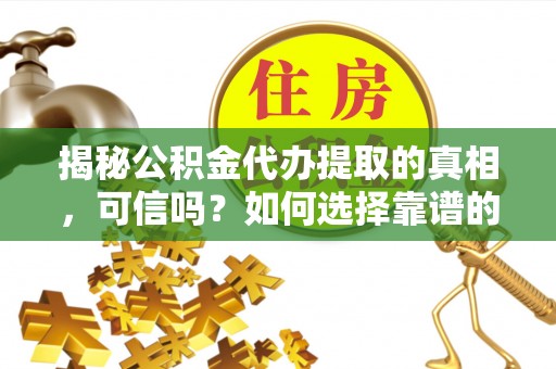 让胡路揭秘公积金代办提取的真相，可信吗？如何选择靠谱的服务商？