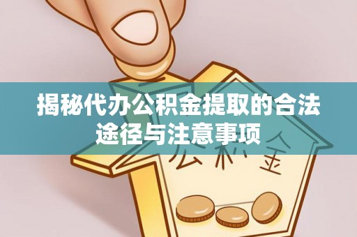 让胡路揭秘代办公积金提取的合法途径与注意事项