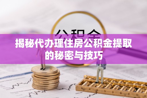 让胡路揭秘代办理住房公积金提取的秘密与技巧