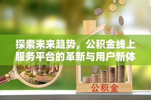 让胡路探索未来趋势，公积金线上服务平台的革新与用户新体验